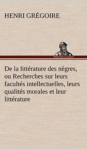 De la littérature des nègres, ou Recherches sur leurs facultés intellectuelles, leurs qualités morales et leur littérature (French Edition)