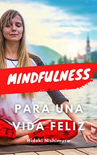 Cover of MINDFULNESS PARA UNA VIDA FELIZ: Aprende todo sobre el mindfulness y cómo aplicarlo en tu vida para conseguir bienestar, felicidad, disfrutar de sus beneficios ... mentales y psicológicos (Spanish Edition)