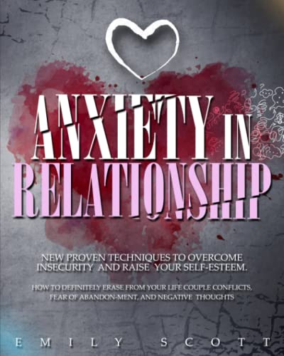 Anxiety in relationship: New Proven Techniques To Overcome Insecurity And Negative Thinking. How To Definitely Erase From Your Life Couple...