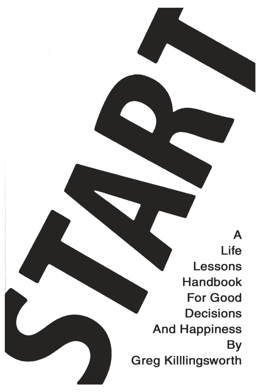 Start: A Life Lessons Handbook For Good Decisions And Happiness
