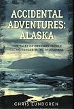 Accidental Adventures: Alaska: True Tales of Ordinary People Facing Danger in the Wilderness