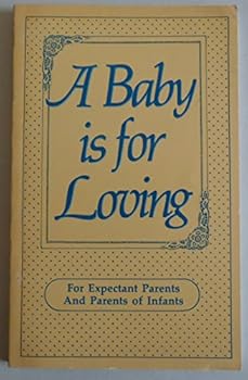 A BABY IS FOR LOVING: FOR EXPECTANT PARENTS AND PARENTS OF INFANTS