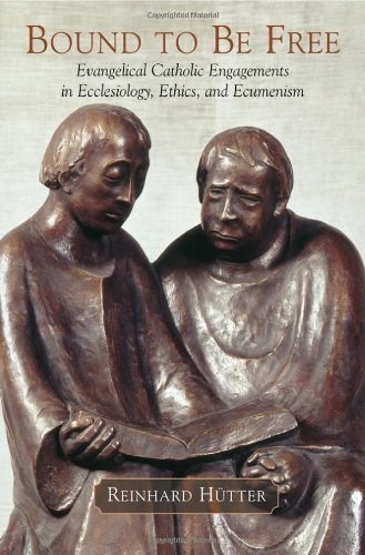 Bound to Be Free: Evangelical Catholic Engagements in Ecclesiology, Ethics, and Ecumenism: Evangelical Catholic Engagements in Ecclesiology, Ethics and Ecumenism