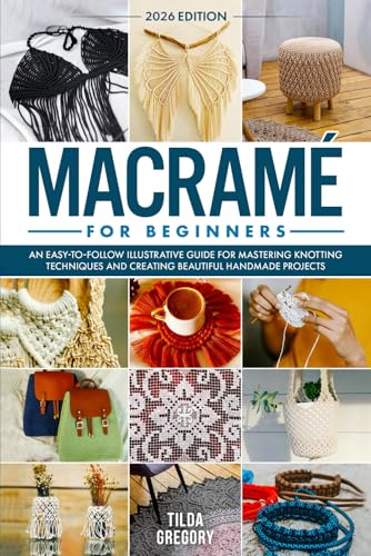 Macramé for Beginners: An Easy-to-Follow Illustrative Guide for Mastering Knotting Techniques and Creating Beautiful Handmade Projects