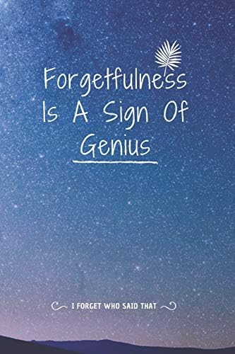 Forgetfulness Is A Sign Of Genius - i forget who said that: Great ...