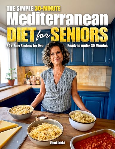 The Simple 30-Minute Mediterranean Diet for Seniors: A Complete Guide to Healthy Aging, Weight Control, and Longevity with over 80 Quick & Easy Mediterranean Recipes for Seniors!