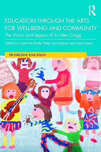 Education through the Arts for Well-Being and Community: The Vision and Legacy of Sir Alec Clegg (Progressive Education)