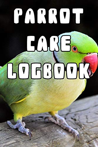Parrot Care Logbook: Record Care Instructions, Food Types, Indoors, Outdoors, Bedding type and Records of Parrot Care