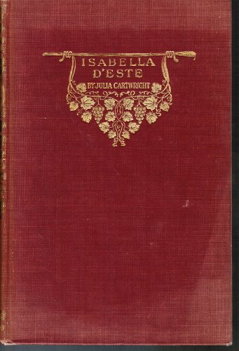 Isabella d'Este: Marchioness of Mantua 1474-1539: a study of the Renaissance (volume 1