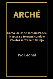 ARCHÉ: Como Ideias se Tornam Poder, Marcas se Tornam Mundo e Ofertas se Tornam Desejo (Portuguese Edition)