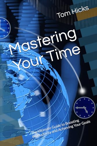 Mastering Your Time: The Ultimate Guide to Boosting Productivity and