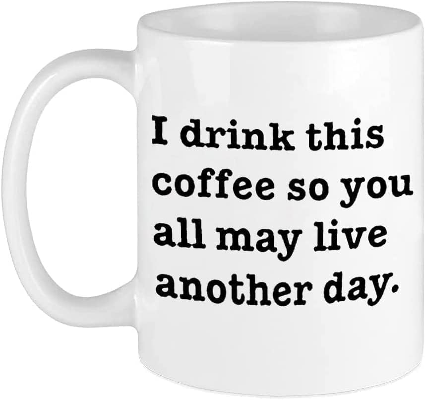 Taza de té impresa de doble cara I drink this coffee so you all may live another day white 11 Oz Coffee Cups Funny Inspiration and sarcasm