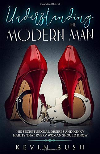 Understanding the Modern Man: His Secret Sexual Desires and Kinky Habits That Every Woman Should Know Understanding the Modern Man: His Secret Sexual Desires and Kinky Habits That Every Woman Should Know