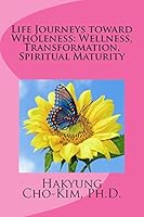 Life Journeys toward Wholeness: Wellness, Transformation, Spiritual Maturity 0692246770 Book Cover