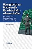  Übungsbuch zur Mathematik für Wirtschaftswissenschaftler: 450 Klausur- und Übungsaufgaben mit ausführlichen Lösungen