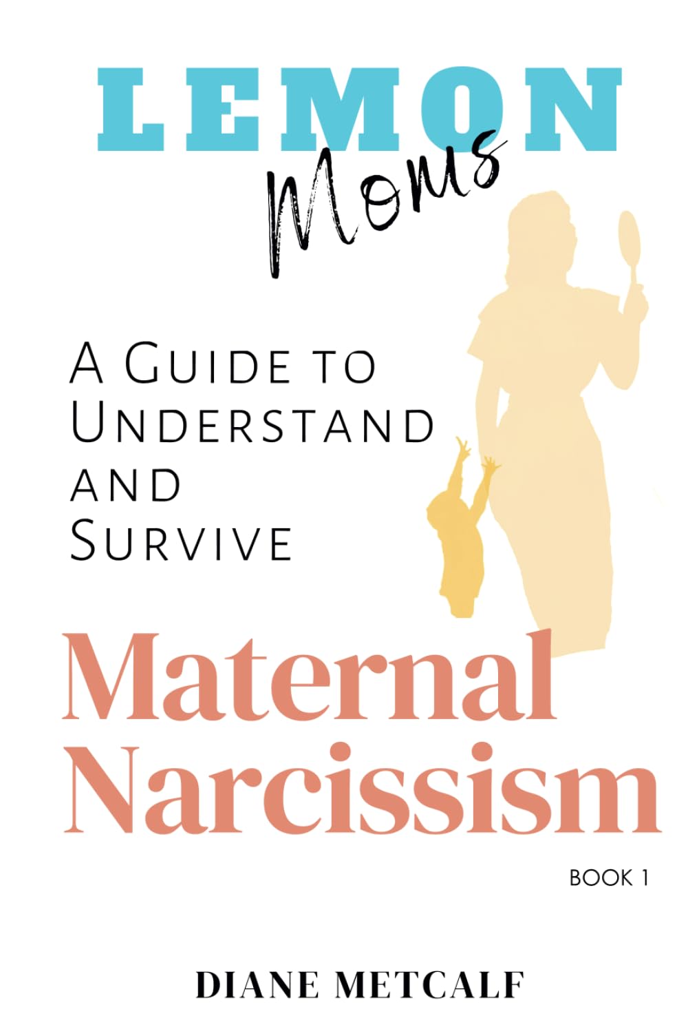 Lemon Moms: A Guide to Understand and Survive Maternal Narcissism (Lemon Moms: Break Free from the Cycle of Emotional Manipulation, Rejection, and Guilt)