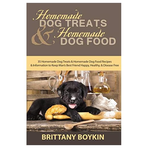 Homemade Dog Treats and Homemade Dog Food: 35 Homemade Dog Treats and Homemade Dog Food Recipes and Information to Keep Man’s Best Friend Happy, Healthy, and Disease Free
