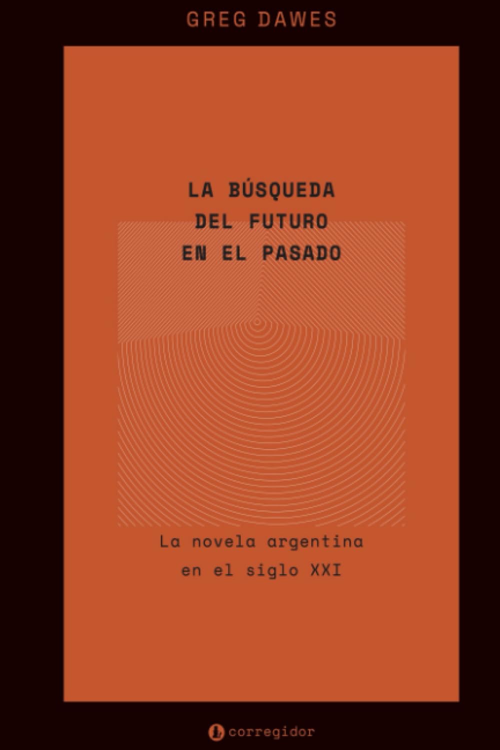 La búsqueda del futuro en el pasado: La novela argentina en el siglo XXI (Colección Nueva Crítica Hispanoamericana)