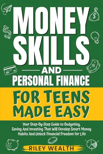 Money Skills And Personal Finance For Teens Made Easy: Your Step-By-Step Guide to Budgeting, Saving And Investing That Will Develop Smart Money Habits & Unlock Financial Freedom for Life