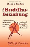Die Buddha-Beziehung: Zugewandt, bewusst und in Frieden miteinander leben. Authentische Kommunikation und liebevolle Konfrontation