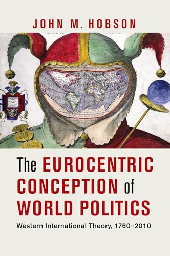 The Eurocentric Conception of World Politics: Western International Theory, 1760–2010