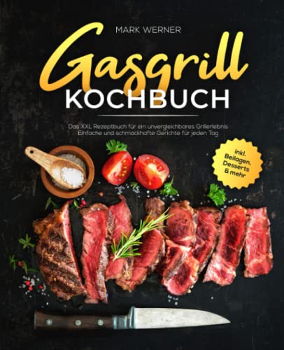 Gasgrill Kochbuch: Das XXL Rezeptbuch für ein unvergleichbares Grillerlebnis - Einfache und schmackhafte Gerichte für jeden Tag inkl. Beilagen, Desserts & mehr