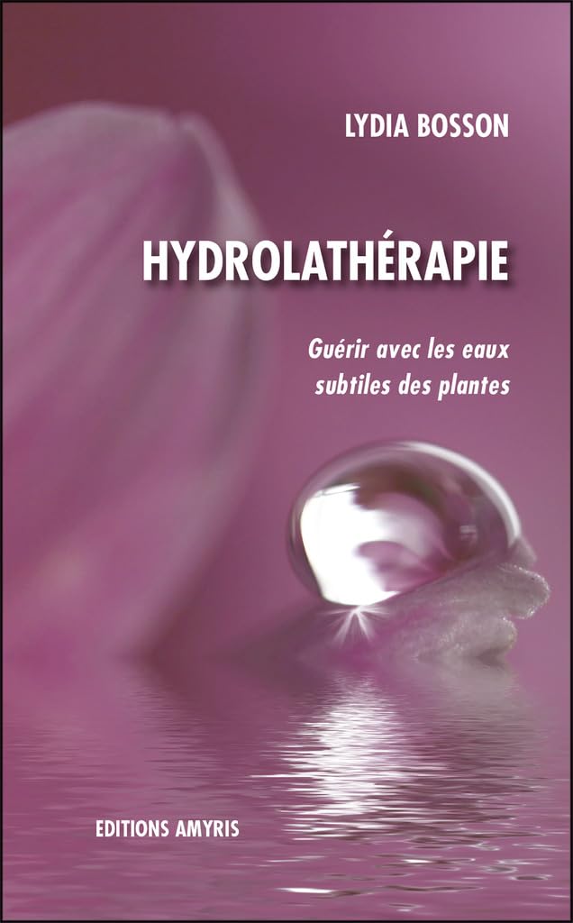 Hydrolathérapie - Guérir avec les eaux subtiles des plantes