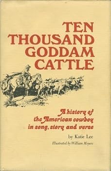 Ten Thousand Goddam Cattle: A History of the American Cowboy in Song, Story and Verse