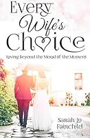 Every Wife's Choice: Loving Beyond the Mood of the Moment 1514252570 Book Cover