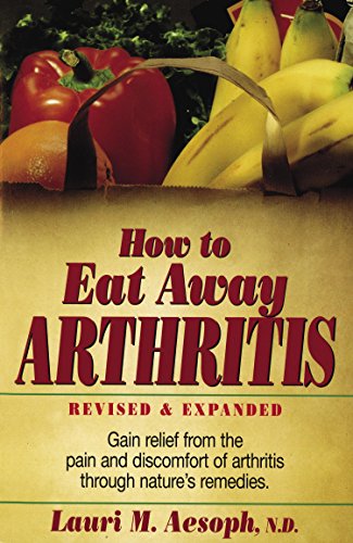 How to Eat Away Arthritis: Gain Relief from the Pain and Discomfort of Arthritis Through Nature's Remedies