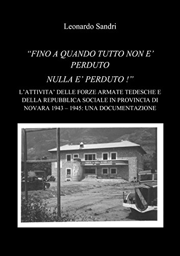  “FINCHE’ TUTTO NON E’ PERDUTO NULLA E’ PERDUTO” - L’ATTIVITA’ DELLE FORZE ARMATE TEDESCHE E DELLA REPUBBLICA SOCIALE ITALIANA IN PROVINCIA DI NOVARA 1943 – 1945: UNA DOCUMENTAZIONE