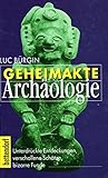 Geheimakte Archäologie. Unterdrückte Entdeckungen, verschollene Schätze, bizarre Funde