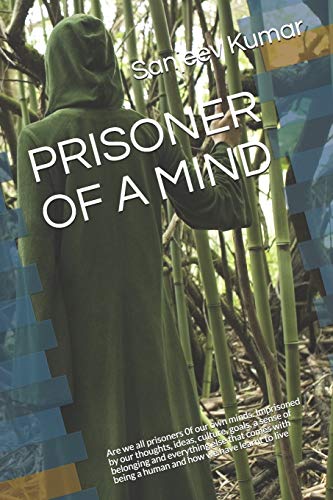 PRISONER OF A MIND: Are we all prisoners 0f our own minds. Imprisoned by our thoughts, ideas, culture, goals, a sense of belonging and everything else ... being a human and how we have learnt to live