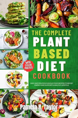 The Complete Plant-Based Diet Cookbook: Easy and Delicious Whole Food Recipes to Boost Energy and Support a Healthy Lifestyle — With Photos