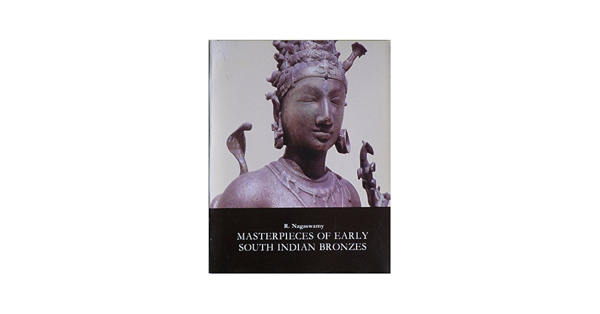 Masterpieces of Early South Indian Bronzes: Nagaswamy, R