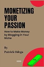 MONETIZING YOUR PASSION: How to Make Money by Blogging in Your Niche