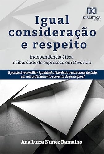 Igual consideração e respeito, independência ética e liberdade de expressão em Dworkin: é possível reconciliar igualdade, liberdade e o discurso do ódio em um ordenamento coerente de princ