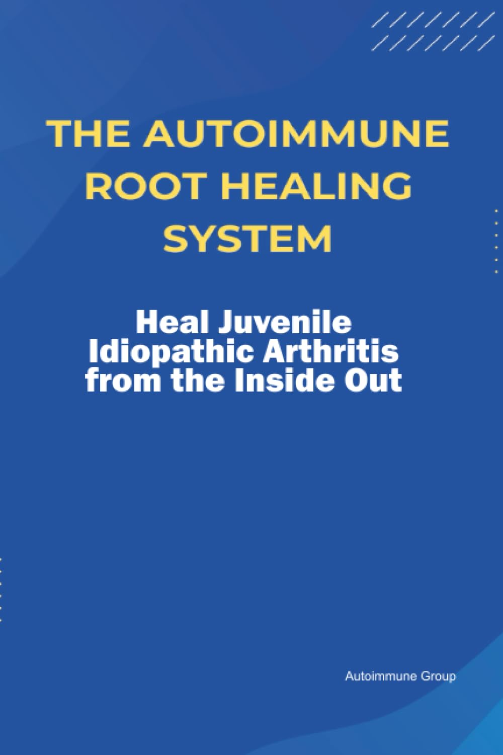 The Autoimmune Root Healing System Heal Juvenile Idiopathic Arthritis from the Inside Out