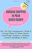 Bargain Shopping in Palm Beach County: The 150 Top Consignment, Thrift & Vintage Shops for Home Decor, Furnishings, Antiques, Clothing, Jewelry, Handbags & Shoes