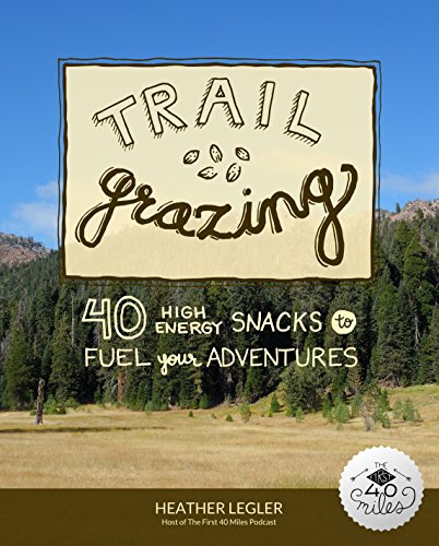 Trail Grazing: 40 High Energy Snacks to Fuel Your Adventures