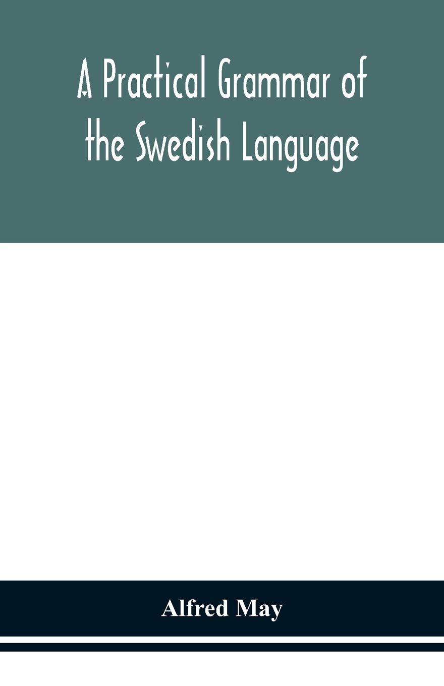A Practical Grammar Of The Swedish Language; With Reading And Writing Exercises (Seventh Revised Edition)