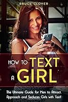 How to Text Girls : The Ultimate Guide for Men to Attract, Approach and Seduces Girls with Text 1672390648 Book Cover
