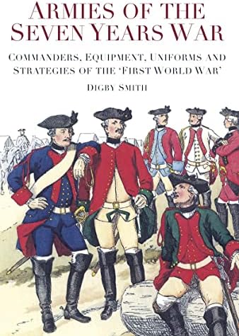 Armies of the Seven Years War: Commanders, Equipment, Uniforms and Strategies of the 'First World War'