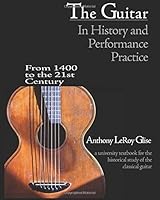 The Guitar in History and Performance Practice from 1400 to Today: A University Textbook for the Historical Study of the Classical Guitar 0985422025 Book Cover