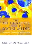 The Art Therapist's Guide to Social Media: Connection, Community, and Creativity