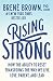 Rising Strong: How the Ability to Reset Transforms the Way We Live, Love, Parent, and Lead