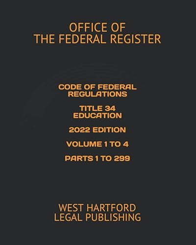 CODE OF FEDERAL REGULATIONS TITLE 34 EDUCATION 2022 EDITION VOLUME 1 TO 4 PARTS 1 TO 299: WEST HARTFORD LEGAL PUBLISHING