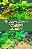 Freshwater Planted Aquarium Log Book: Track and Record all the details of your wonderful Aquarium Maintenance Care, Fishes, and Plants (Home Freshwater Planted Fish Tank)