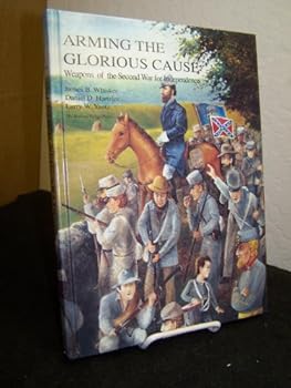 Hardcover Arming the Glorious Cause: Weapons of the Second War for Independence; A Photographic Study of Confederate Arms Book