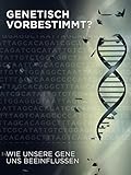 Genetisch vorbestimmt? - Wie unsere Gene uns beeinflussen